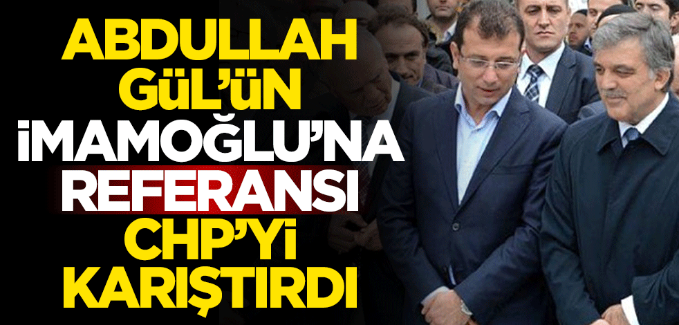 Abdullah Gül'ün Ekrem İmamoğlu'na referansı CHP'yi karıştırdı