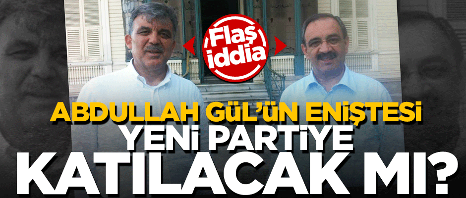 Abdullah Gül'ün eniştesi yeni partiye katılacak mı?