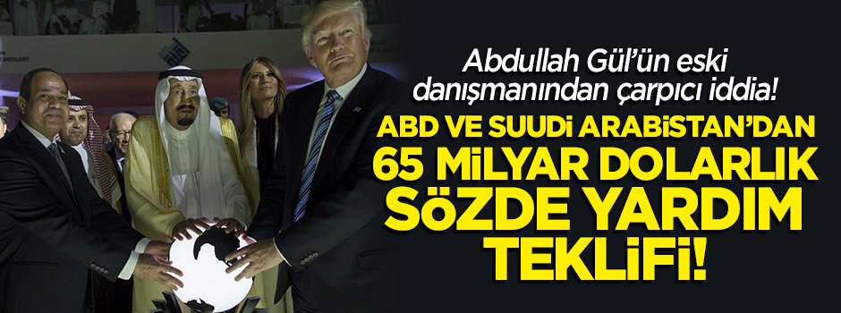 Abdullah Gül'ün eski danışmanından çarpıcı iddia: ABD ve Suudi Arabistan'dan 65 milyar dolarlık 'yardım' teklifi!