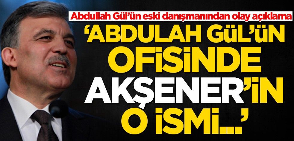 Abdullah Gül’ün eski danışmanından olay açıklama: Meral Akşener, Gül'ün ofisinde...