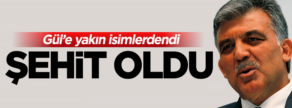 Abdullah Gül'ün koruması da şehit oldu