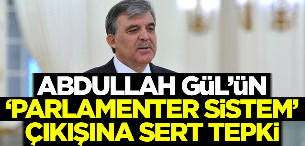 Abdullah Gül'ün 'parlamenter sistem' çıkışına sert tepki