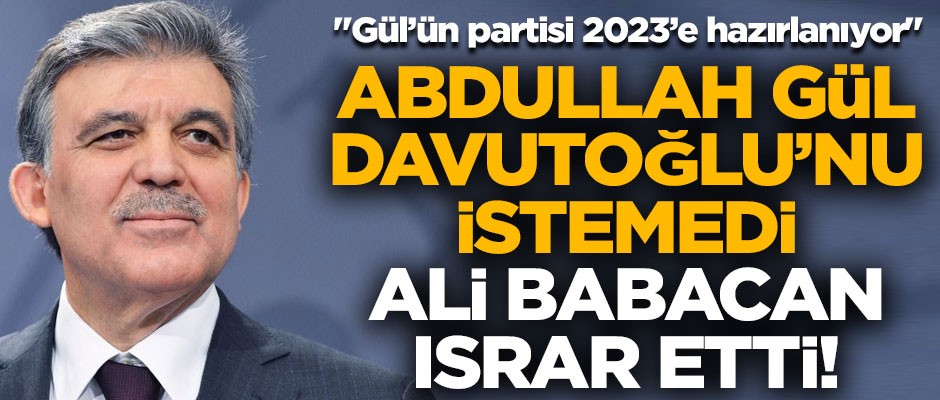 Abdullah Gül'ün partisi 2023'e hazırlanıyor! Gül Davutoğlu'nu istemedi, Ali Babacan ısrar etti