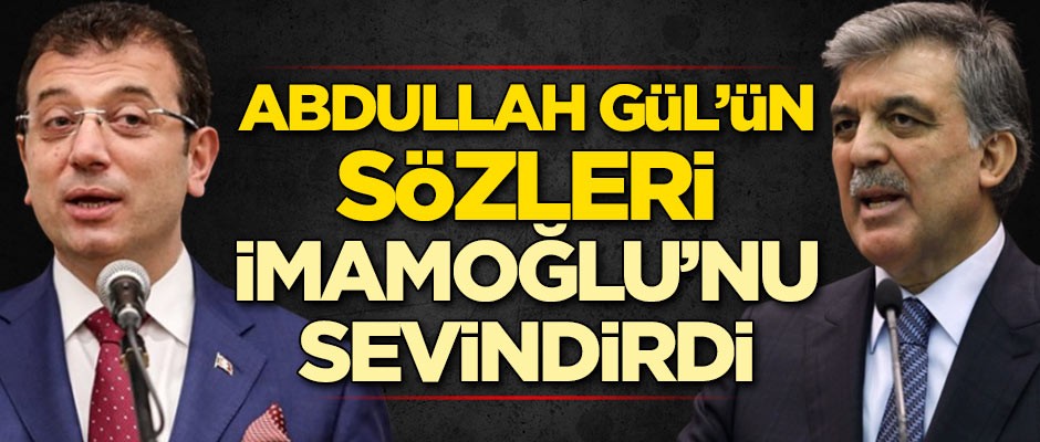 Abdullah Gül'ün sözleri Ekrem İmamoğlu'nu sevindirdi
