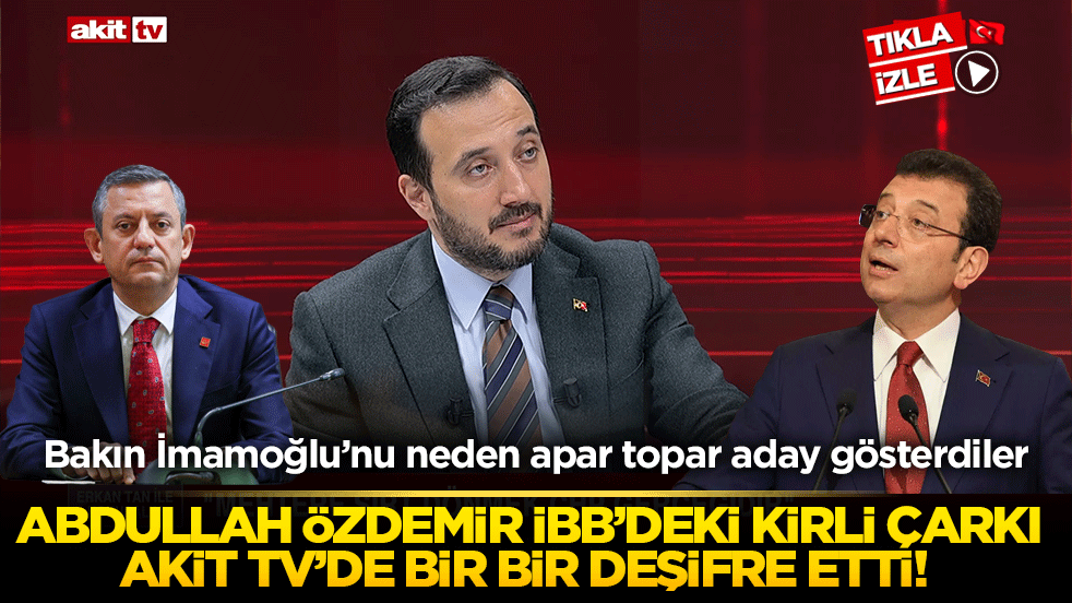 Abdullah Özdemir İBB’deki kirli çarkı Akit TV’de bir bir deşifre etti! Bakın İmamoğlu neden aday olmuş