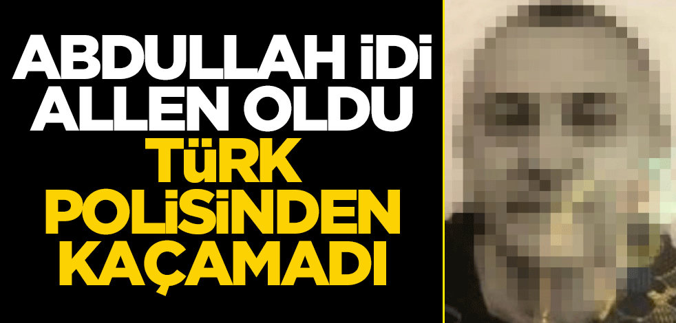 Abdullah'tı, Allen oldu... Türk polisinden kaçamadı!