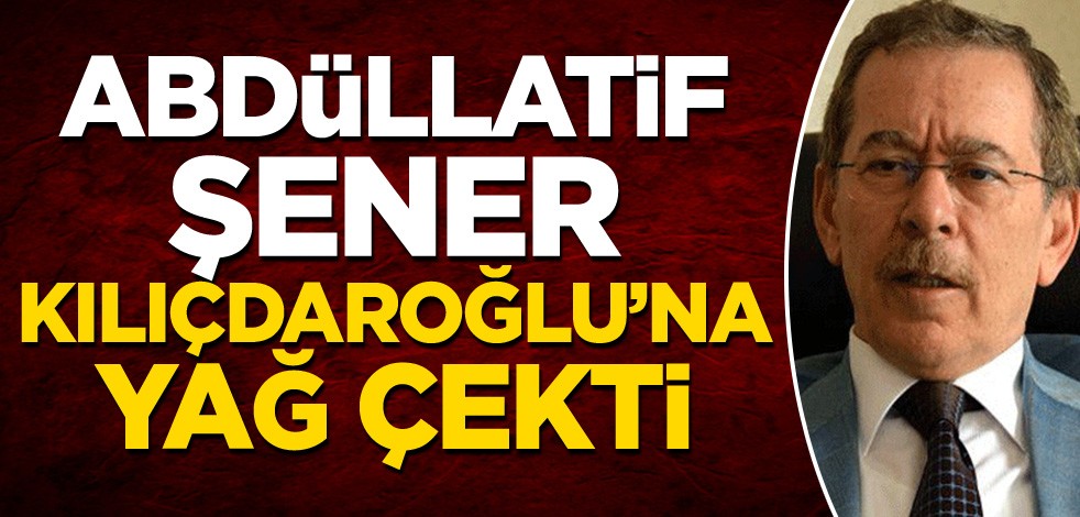 Abdüllatif Şener, Kılıçdaroğlu'na yağ çekti!