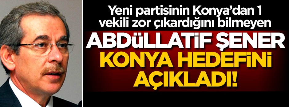 Abdüllatif Şener Konya'daki hedefini açıkladı!