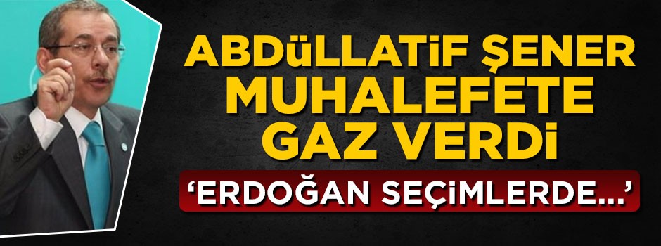 Abdüllatif Şener muhalefete gaz verdi: Erdoğan kaybedecek