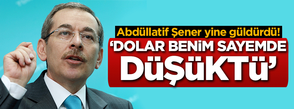 Abdüllatif Şener yine güldürdü! 'Dolar benim sayemde düşüktü'