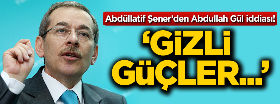 Abdüllatif Şener'den Abdullah Gül iddiası!