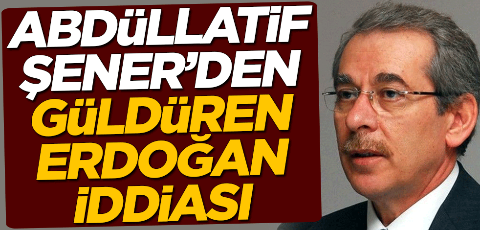 Abdüllatif Şener'den güldüren Erdoğan iddiası