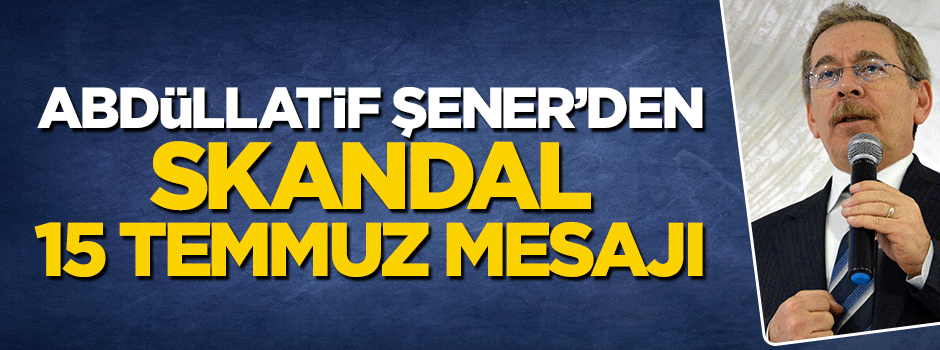 Abdüllatif Şener'den skandal 15 Temmuz paylaşımı