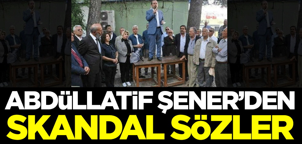 Abdüllatif Şener'den skandal sözler!