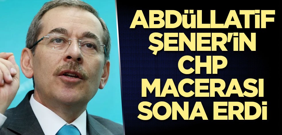 Abdüllatif Şener'in CHP macerası sona erdi
