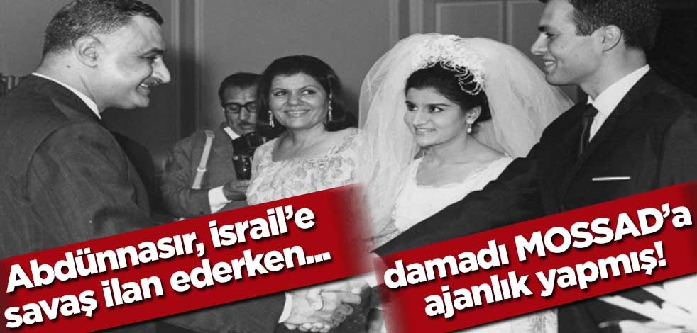 Abdünnasır, İsrail'e savaş ilan ederken damadı İsrail'e ajanlık yapıyormuş!..
