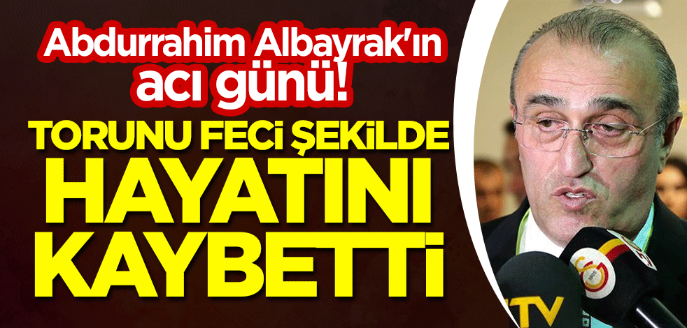 Abdurrahim Albayrak'ın acı günü! Torunu feci şekilde hayatını kaybetti