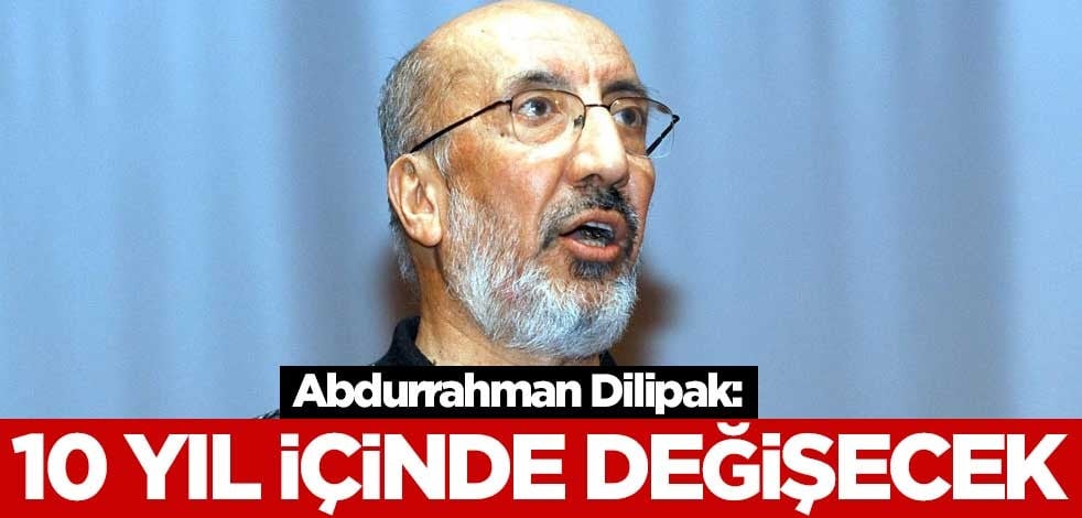 Abdurrahman Dilipak: 10 yıl içerisinde değişecek