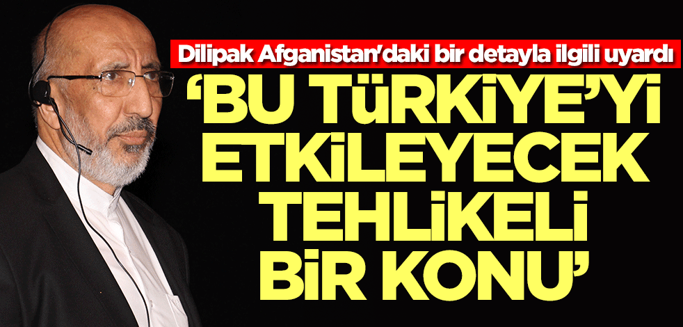 Abdurrahman Dilipak Afganistan'daki bir detay konusunda uyardı: Bu Türkiye'yi etkileyecek bir konu