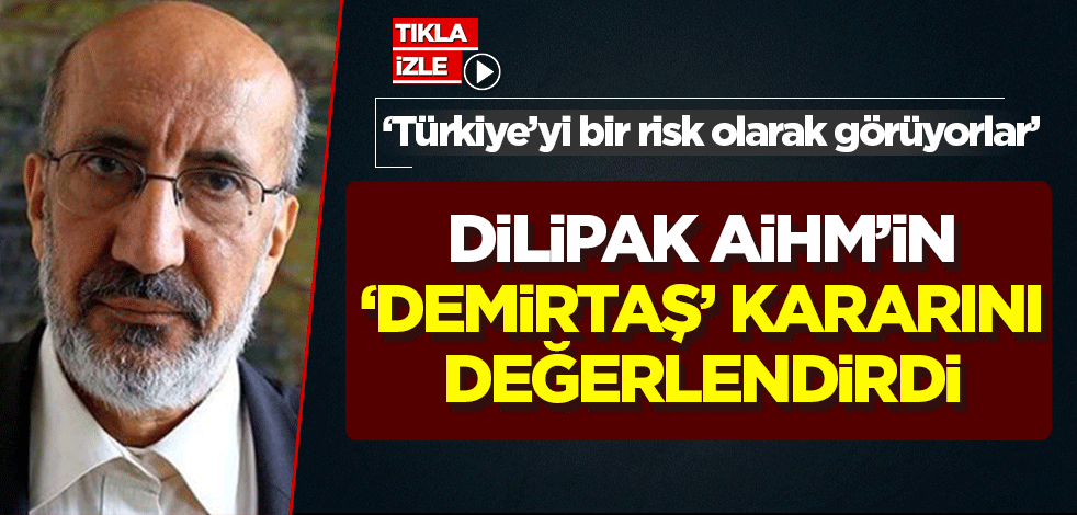 Abdurrahman Dilipak AİHM'in 'Demirtaş' kararını değerlendirdi: Türkiye'yi risk olarak görüyorlar