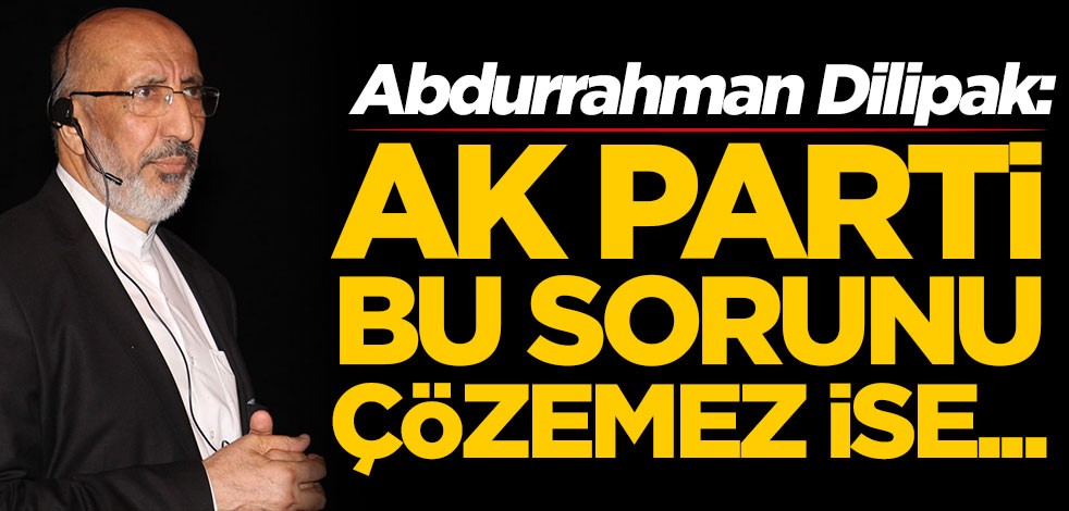 Abdurrahman Dilipak: AK Parti bu durumu çözemez ise...