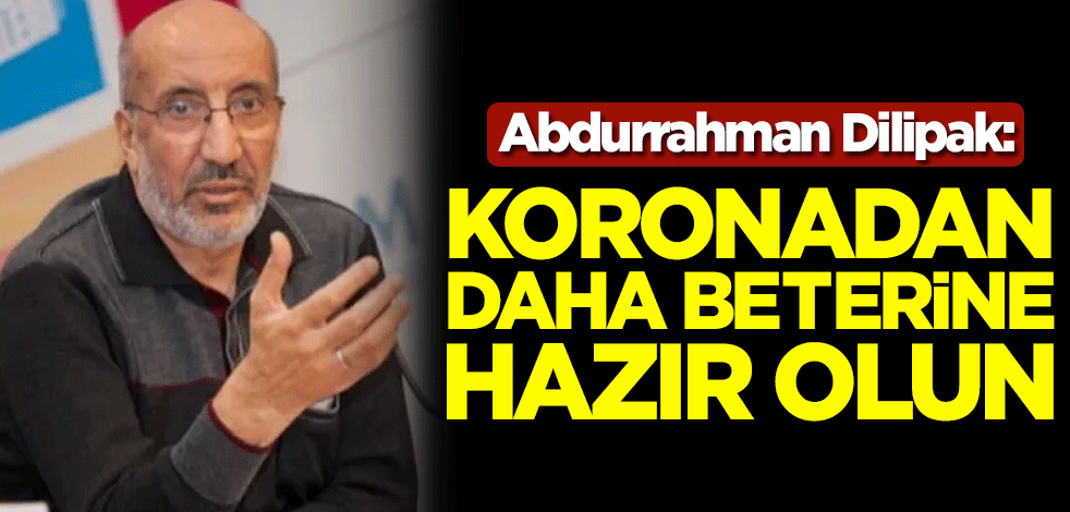 Abdurrahman Dilipak: Koronavirüsten daha beterine hazır olun