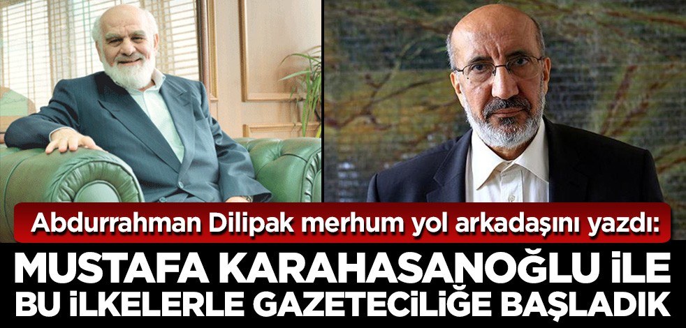 Abdurrahman Dilipak: Mustafa Karahasanoğlu ile bu ilkelerle gazeteciliğe başlamıştık