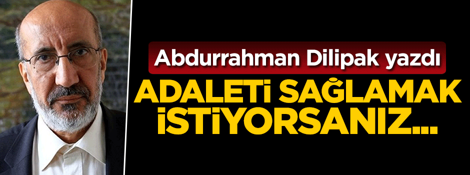 Abdurrahman Dilipak yazdı: Adaleti sağlamak istiyorsunuz...