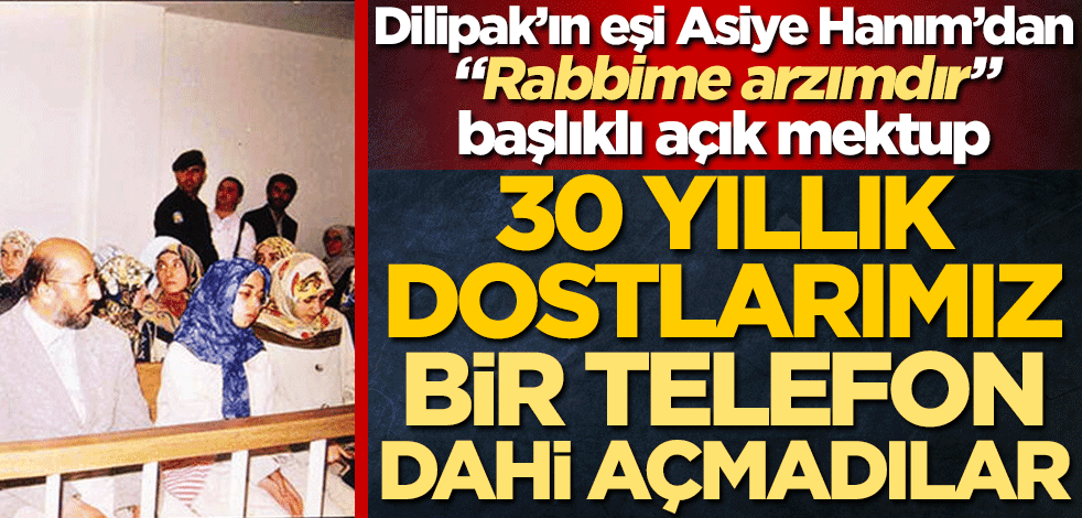 Dilipak’ın eşi Asiye Hanım’dan ‘’Rabbime arzımdır’ başlıklı açık mektup! 30 yıllık dostlarımız bir telefon dahi açmadılar