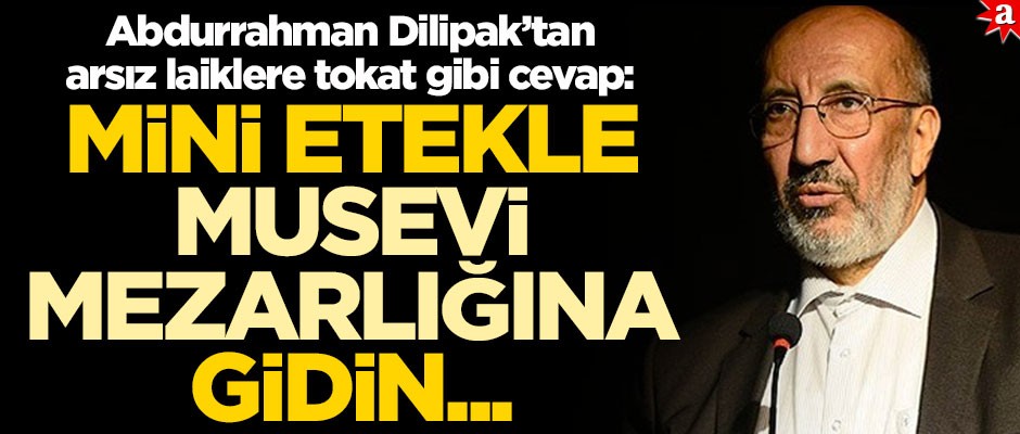 Abdurrahman Dilipak’tan arsız laiklere tokat gibi cevap: Mini etekle Musevi mezarlığına gidin...
