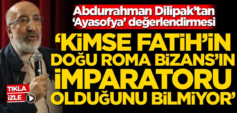 Abdurrahman Dilipak'tan 'Ayasofya' değerlendirmesi! "Kimse, Fatih'in Doğu Roma Bizans'ın imparatoru olduğunu bilmiyor"