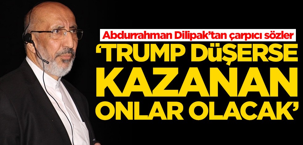 Abdurrahman Dilipak’tan çarpıcı sözler! 'Trump düşerse kazanan onlar olacak'
