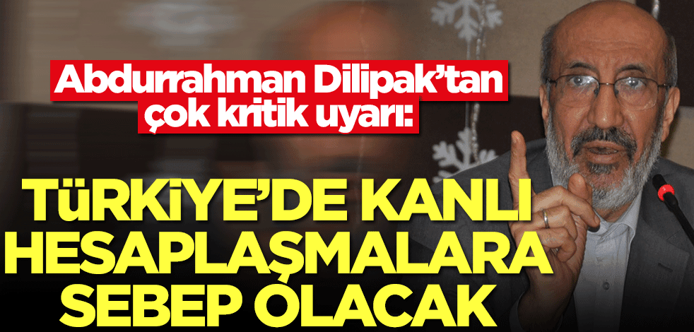Abdurrahman Dilipak’tan çok kritik uyarı: Türkiye'de kanlı hesaplaşmalara sebep olacak