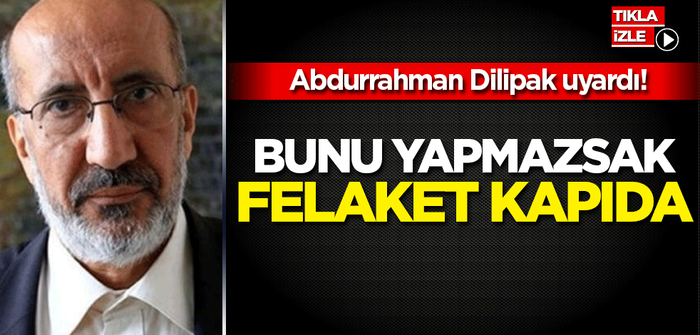 Abdurrahman Dilipak'tan çok önemli uyarı!
