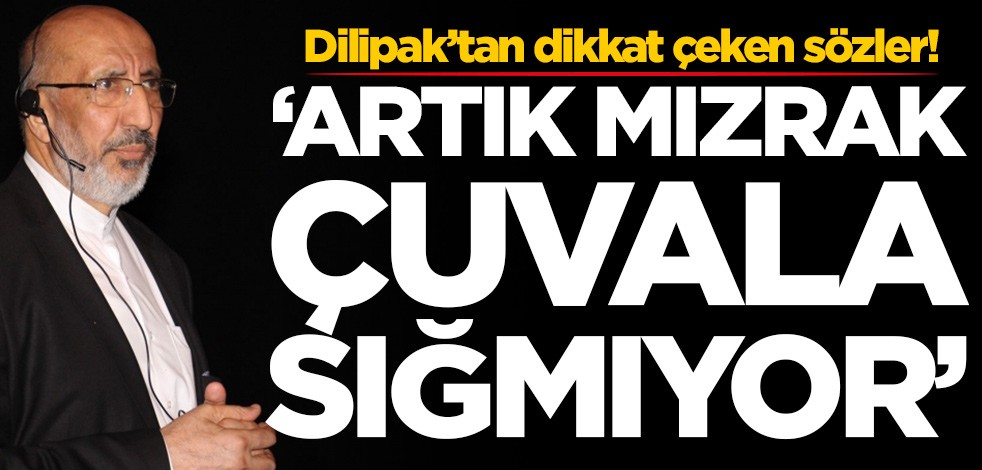 Abdurrahman Dilipak'tan dikkat çeken sözler: Artık mızrak çuvala sığmıyor