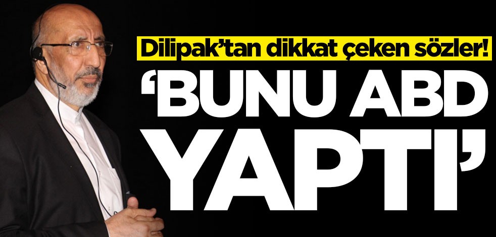 Abdurrahman Dilipak’tan dikkat çeken sözler! 'Bunu ABD yaptı'
