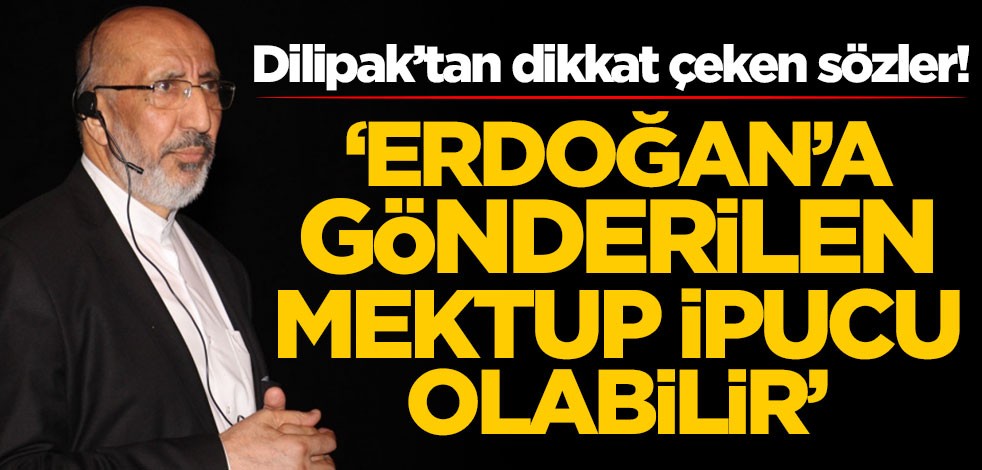 Abdurrahman Dilipak’tan dikkat çeken sözler: Erdoğan'a gönderilen mektup ipucu olabilir