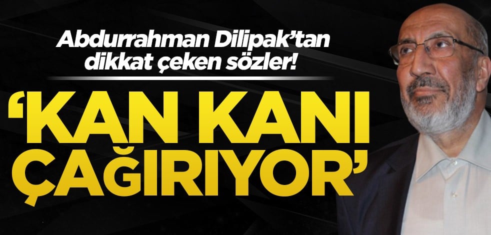 Abdurrahman Dilipak’tan dikkat çeken sözler! ‘Kan kanı çağırıyor’