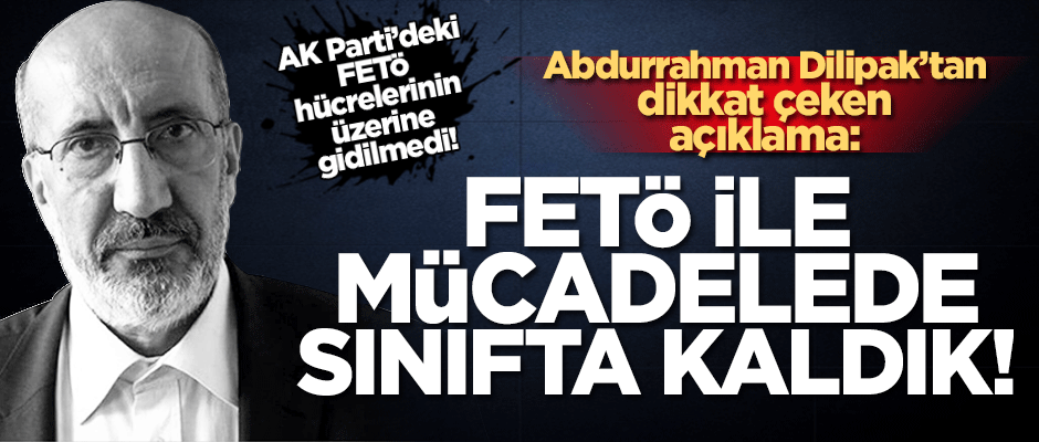 Abdurrahman Dilipak’tan ‘FETÖ açıklaması: Sınıfta kaldık!