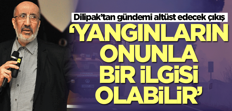 Abdurrahman Dilipak’tan gündemi altüst edecek çıkış: Yangınların onunla bir ilgisi olabilir