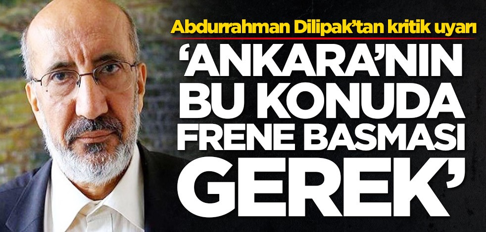 Abdurrahman Dilipak’tan kritik uyarı: Ankara'nın bu konuda frene basması gerek