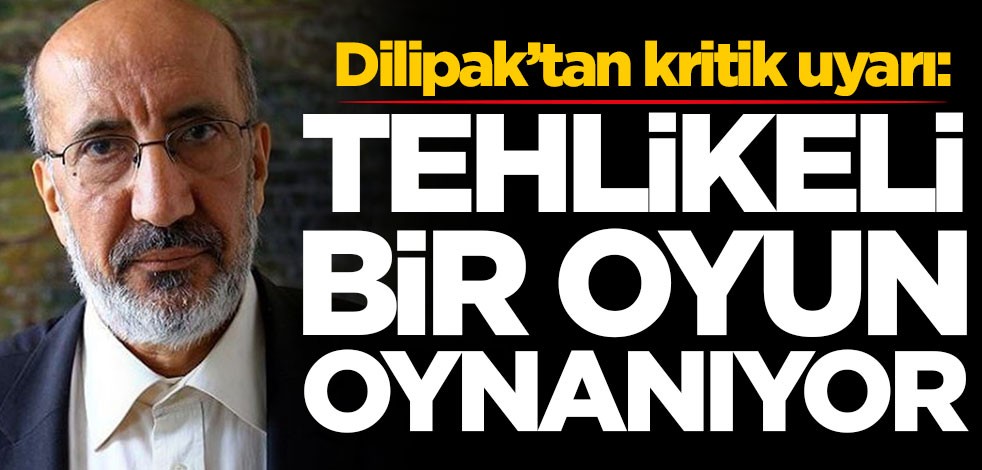Abdurrahman Dilipak’tan kritik uyarı: Tehlikeli bir oyun oynanıyor