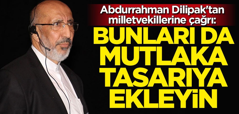 Abdurrahman Dilipak’tan milletvekillerine çağrı: Bunları da mutlaka tasarıya ekleyin