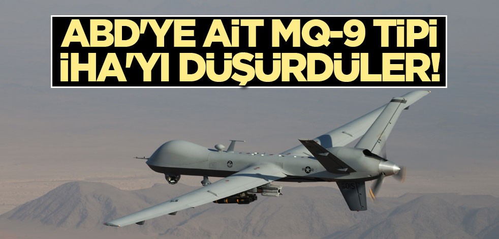 ABD'ye ait MQ-9 tipi İHA'yı düşürdüler!