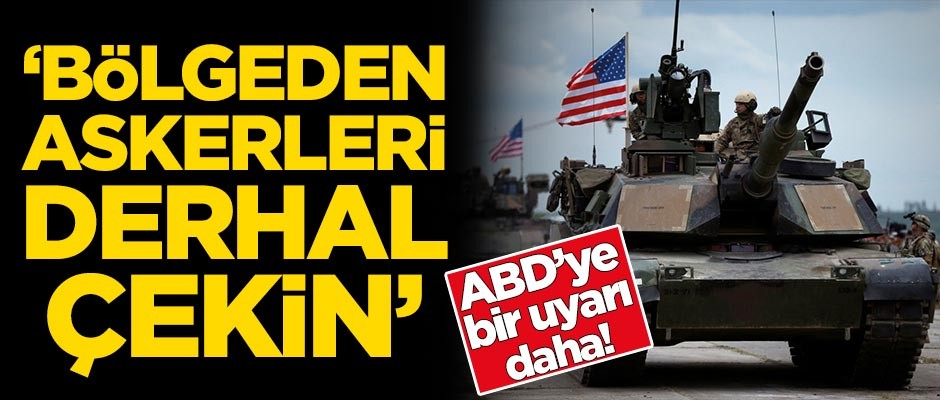 ABD'ye bir uyarı daha: Bölgeden askerlerinizi derhal çekin