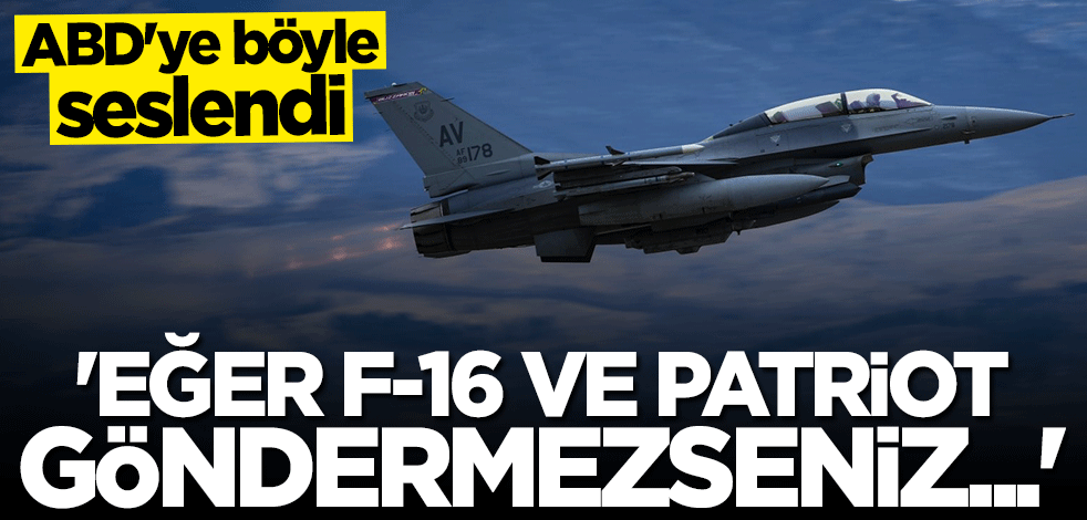 ABD'ye böyle seslendi: F-16 ve Patriot göndermezseniz tüm durum değişebilir