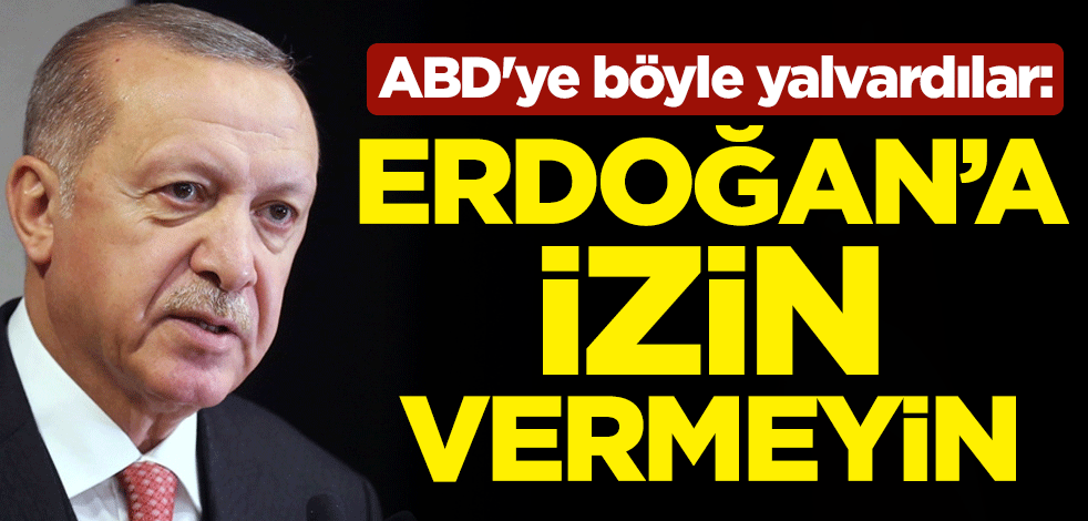 ABD'ye böyle yalvardılar! "Erdoğan'a izin vermeyin"