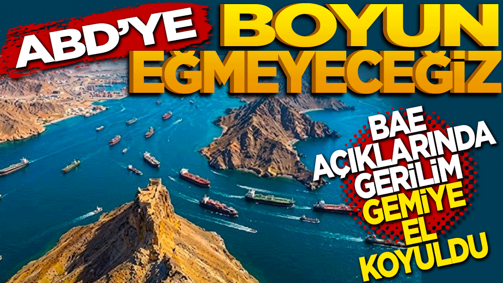 ABD’ye boyun eğmeyeceğiz! BAE açıklarında gerilim: Gemiye el konuldu