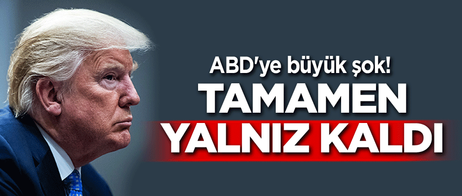 ABD'ye büyük şok! Tamamen yalnız kaldı