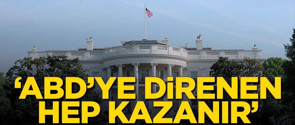 'ABD’ye direnen hep kazanır'